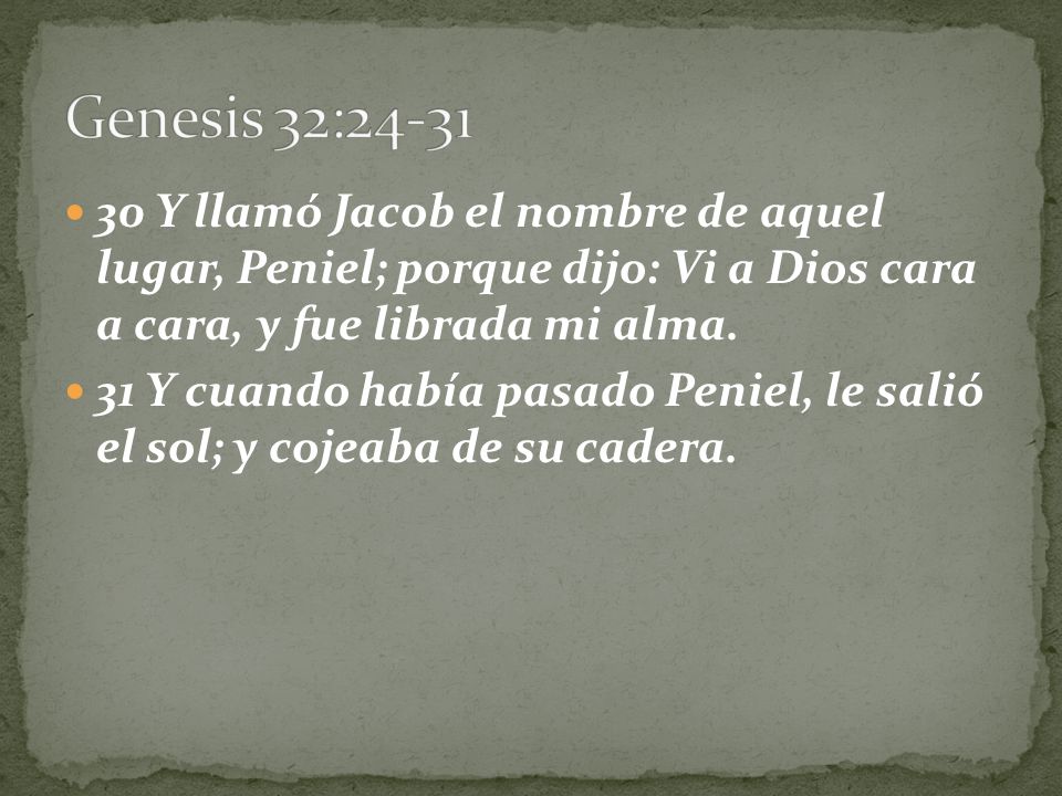 Genesis 32: Y llamó Jacob el nombre de aquel lugar, Peniel; porque dijo: Vi a Dios cara a cara, y fue librada mi alma.