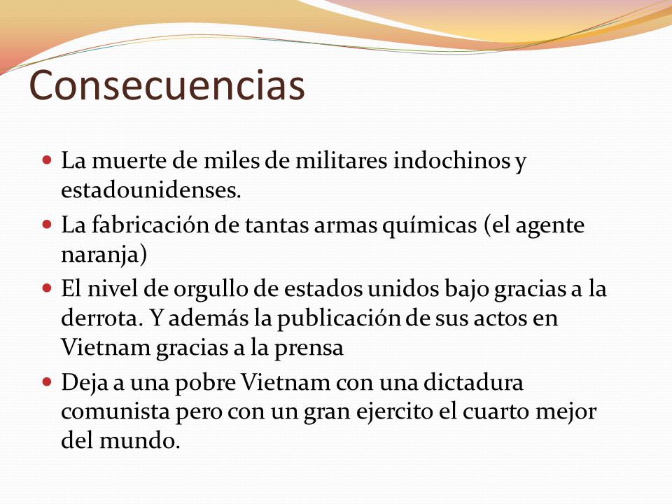 Consecuencias La muerte de miles de militares indochinos y estadounidenses. La fabricación de tantas armas químicas (el agente naranja)