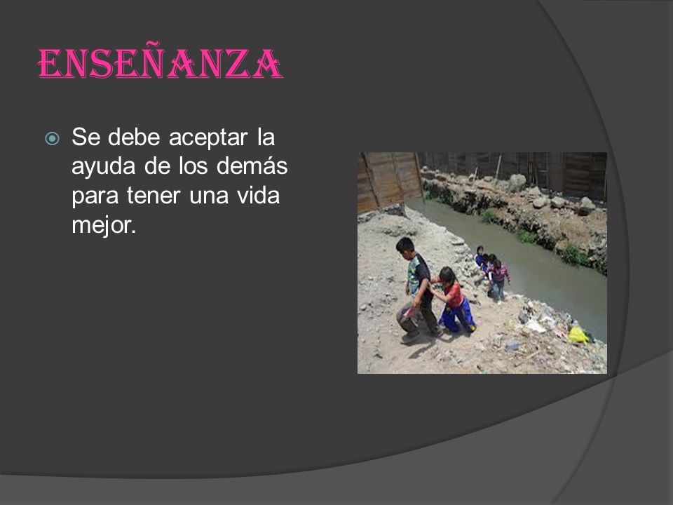 ENSEÑANZA Se debe aceptar la ayuda de los demás para tener una vida mejor.