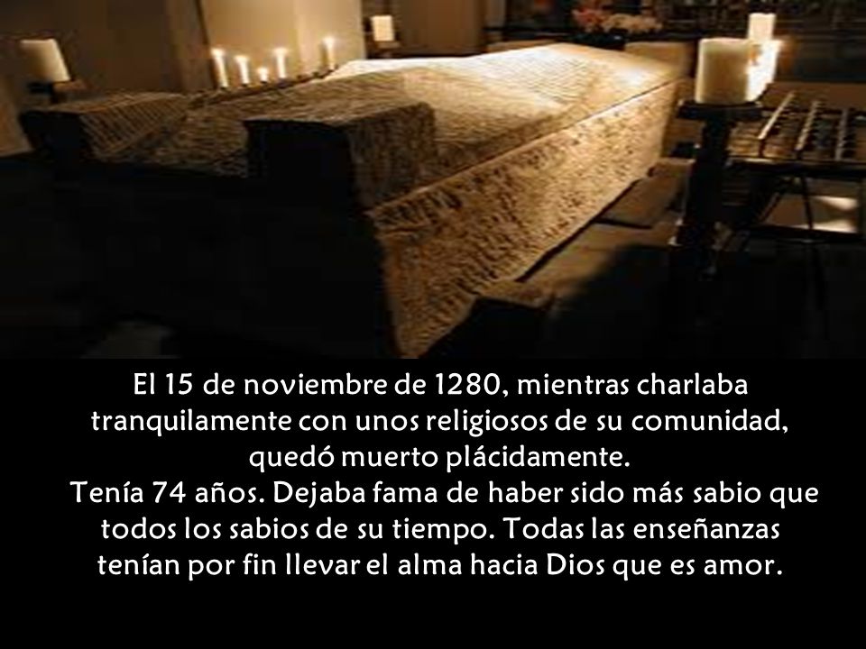 El 15 de noviembre de 1280, mientras charlaba tranquilamente con unos religiosos de su comunidad, quedó muerto plácidamente.