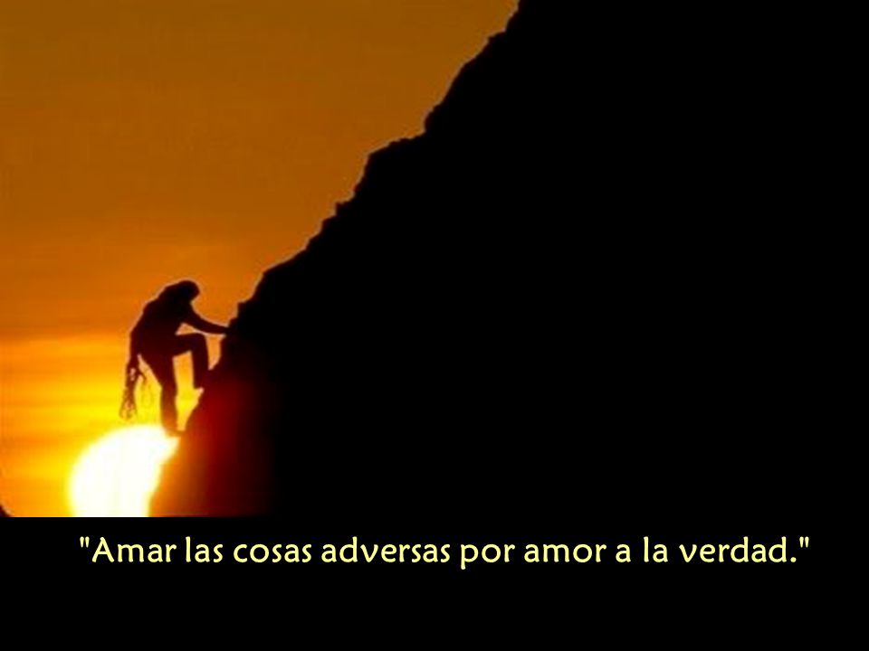 Amar las cosas adversas por amor a la verdad.