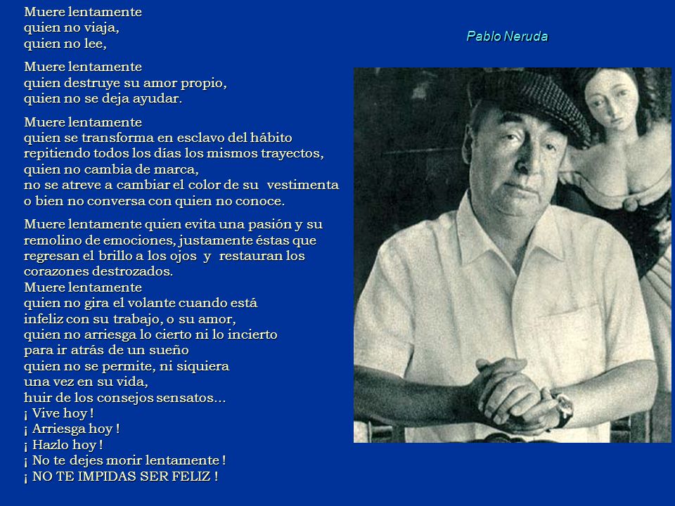 Muere lentamente quien no viaja, quien no lee, quien destruye su amor propio, quien no se deja ayudar.