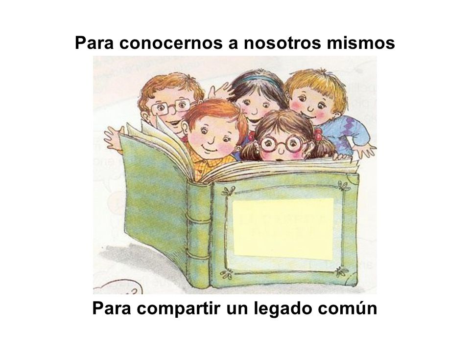 Para conocernos a nosotros mismos Para compartir un legado común