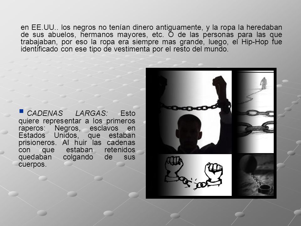 en EE.UU.. los negros no tenían dinero antiguamente, y la ropa la heredaban de sus abuelos, hermanos mayores, etc. O de las personas para las que trabajaban, por eso la ropa era siempre mas grande, luego, el Hip-Hop fue identificado con ese tipo de vestimenta por el resto del mundo.