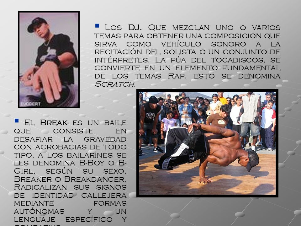 Los DJ. Que mezclan uno o varios temas para obtener una composición que sirva como vehículo sonoro a la recitación del solista o un conjunto de intérpretes. La púa del tocadiscos, se convierte en un elemento fundamental de los temas Rap. esto se denomina Scratch.