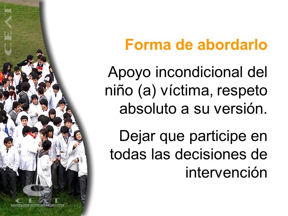Forma de abordarlo Apoyo incondicional del niño (a) víctima, respeto absoluto a su versión.
