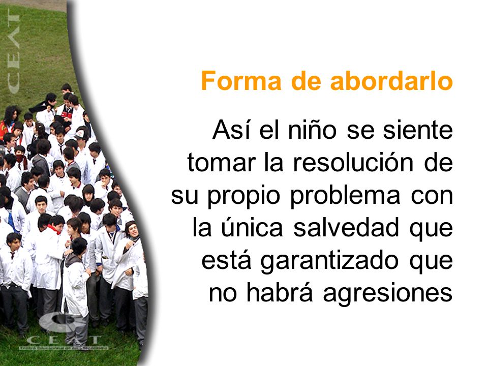 Forma de abordarlo Así el niño se siente tomar la resolución de su propio problema con la única salvedad que está garantizado que no habrá agresiones.