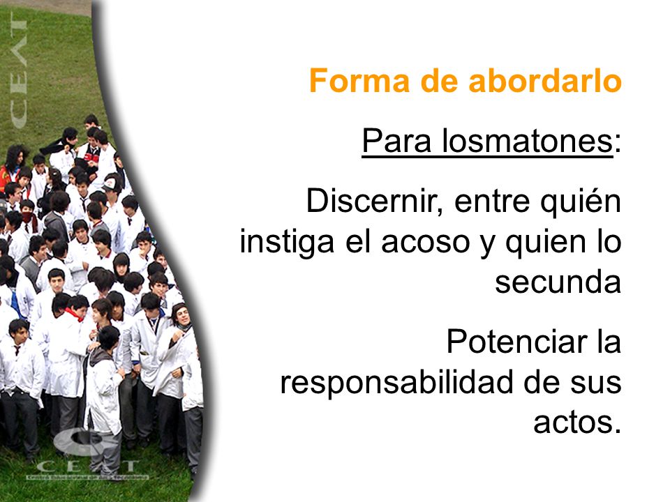 Forma de abordarlo Para losmatones: Discernir, entre quién instiga el acoso y quien lo secunda.