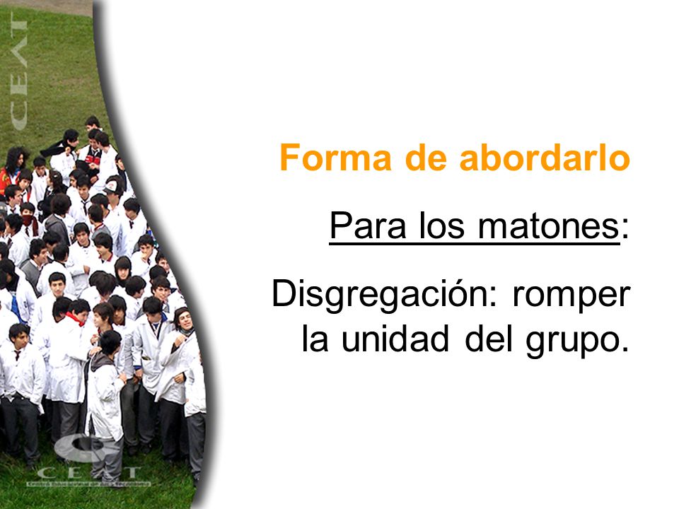 Forma de abordarlo Para los matones: Disgregación: romper la unidad del grupo.