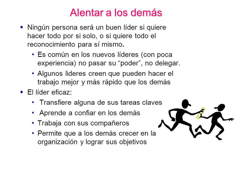 Alentar a los demás Ningún persona será un buen líder si quiere hacer todo por si solo, o si quiere todo el reconocimiento para sí mismo.