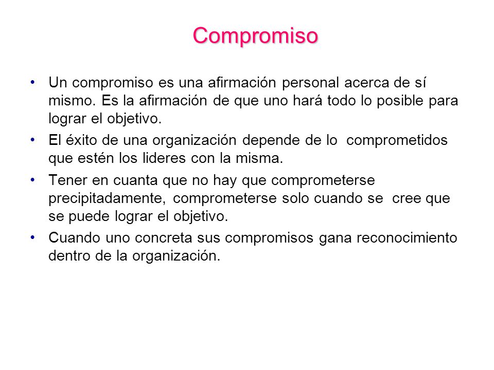 Compromiso Un compromiso es una afirmación personal acerca de sí mismo. Es la afirmación de que uno hará todo lo posible para lograr el objetivo.