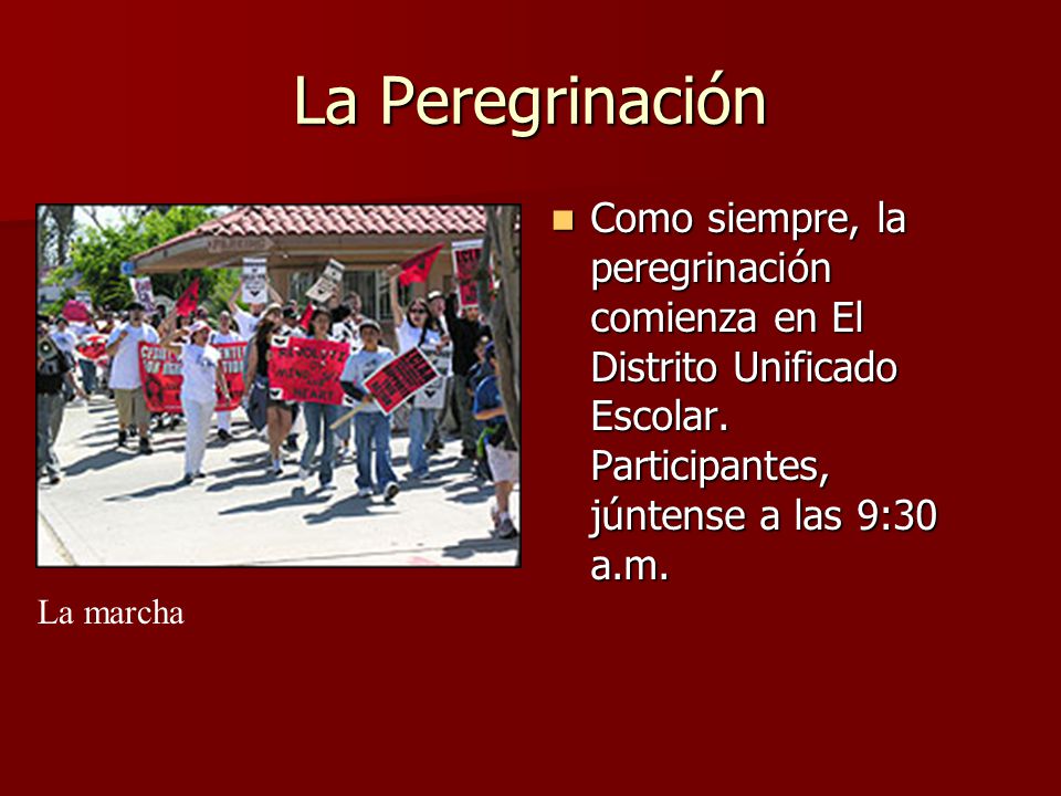 La Peregrinación Como siempre, la peregrinación comienza en El Distrito Unificado Escolar. Participantes, júntense a las 9:30 a.m.