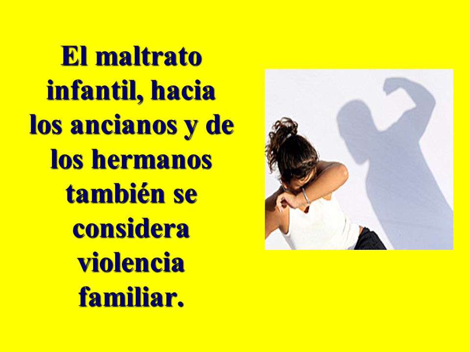 El maltrato infantil, hacia los ancianos y de los hermanos también se considera violencia familiar.