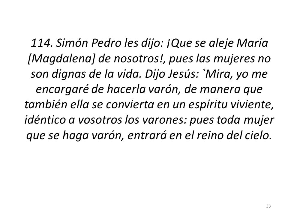 114. Simón Pedro les dijo: ¡Que se aleje María [Magdalena] de nosotros