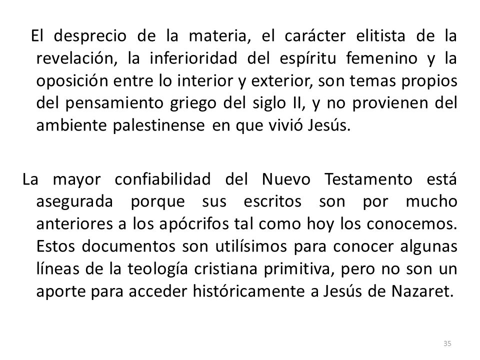 El desprecio de la materia, el carácter elitista de la revelación, la inferioridad del espíritu femenino y la oposición entre lo interior y exterior, son temas propios del pensamiento griego del siglo II, y no provienen del ambiente palestinense en que vivió Jesús.