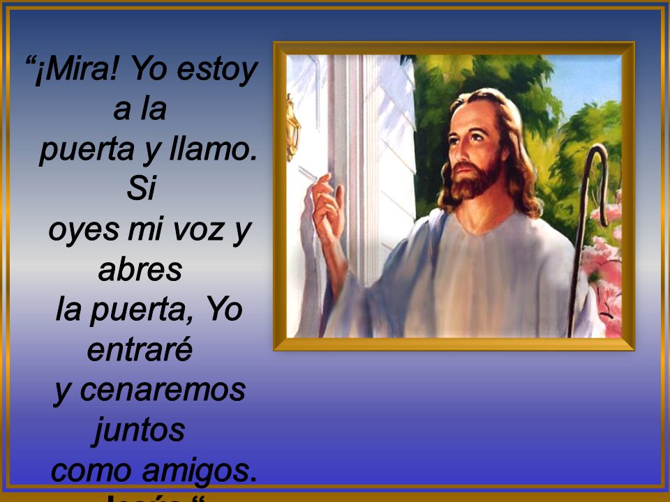 ¡Mira! Yo estoy a la puerta y llamo. Si oyes mi voz y abres