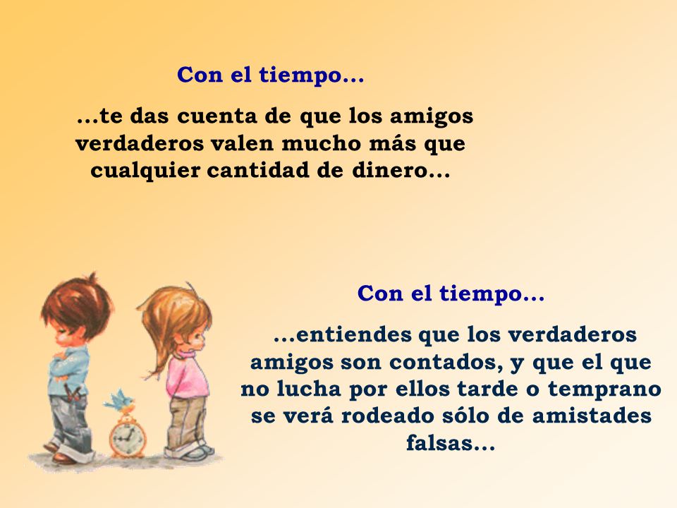 Con el tiempo te das cuenta de que los amigos verdaderos valen mucho más que cualquier cantidad de dinero...