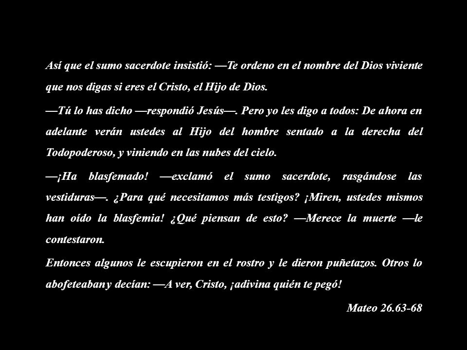 Así que el sumo sacerdote insistió: —Te ordeno en el nombre del Dios viviente que nos digas si eres el Cristo, el Hijo de Dios.