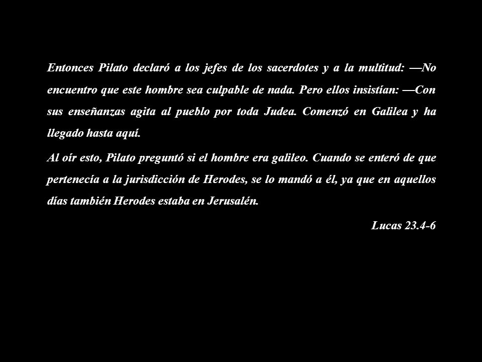 Entonces Pilato declaró a los jefes de los sacerdotes y a la multitud: —No encuentro que este hombre sea culpable de nada.