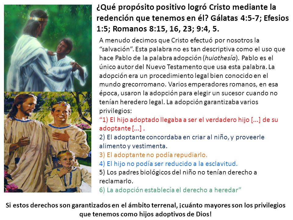¿Qué propósito positivo logró Cristo mediante la redención que tenemos en él Gálatas 4:5-7; Efesios 1:5; Romanos 8:15, 16, 23; 9:4, 5.