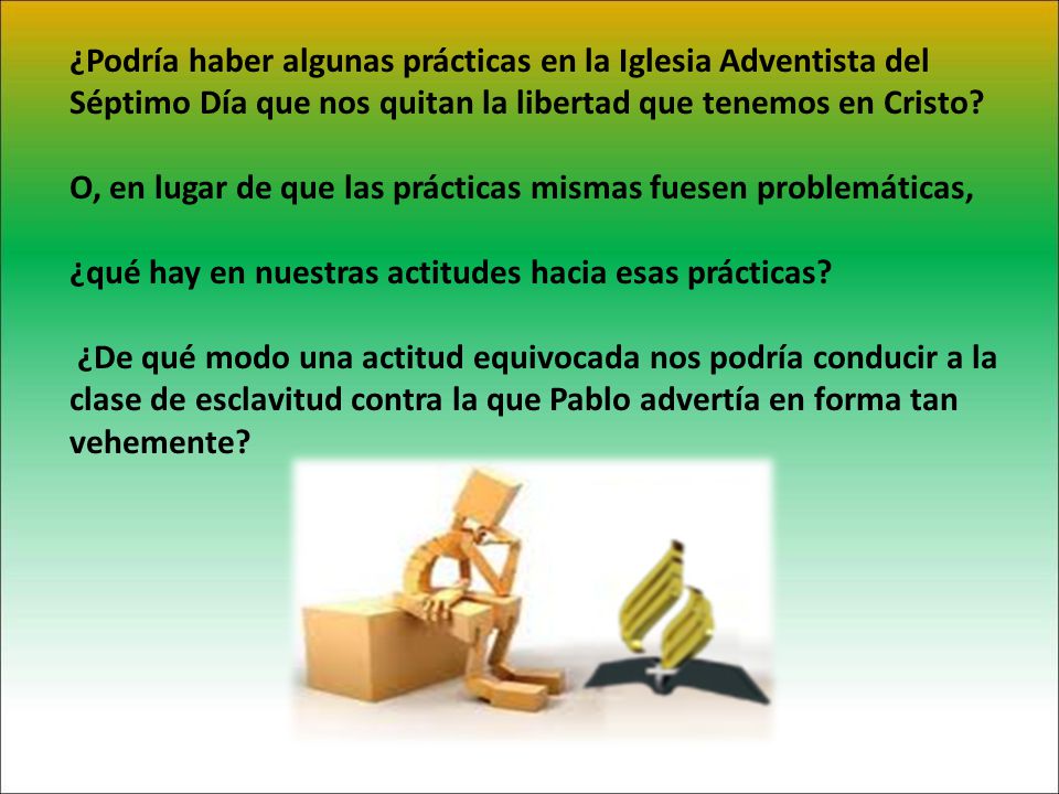 ¿Podría haber algunas prácticas en la Iglesia Adventista del Séptimo Día que nos quitan la libertad que tenemos en Cristo