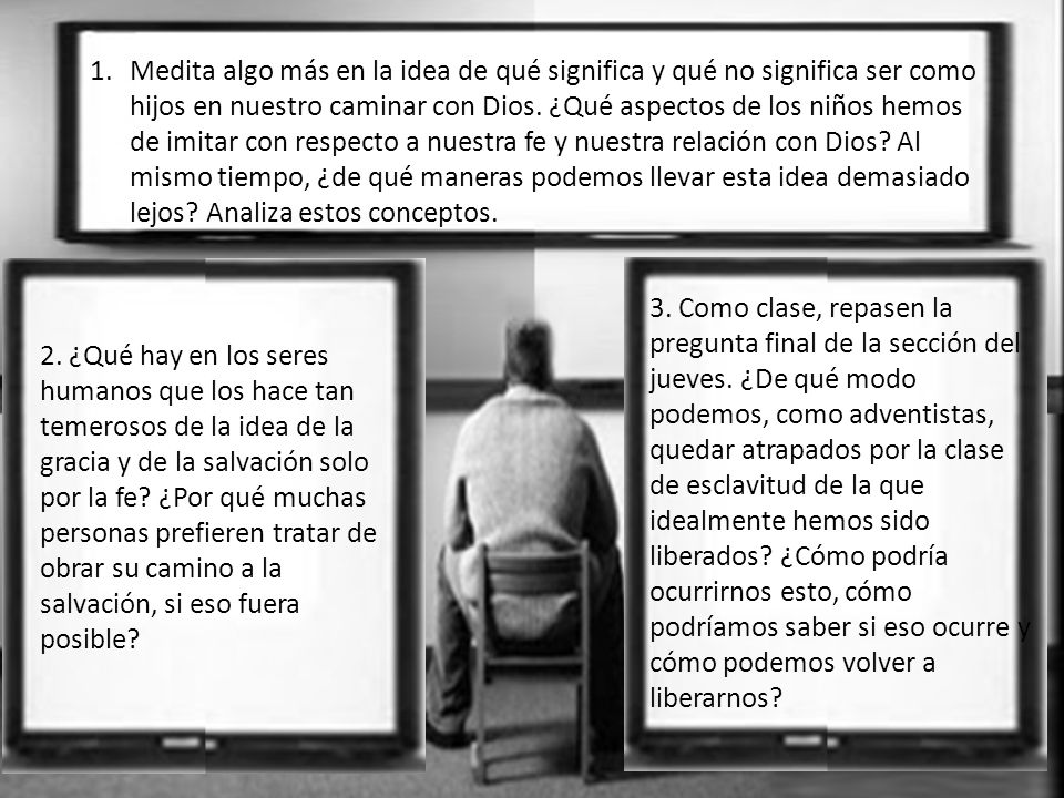 Medita algo más en la idea de qué significa y qué no significa ser como hijos en nuestro caminar con Dios. ¿Qué aspectos de los niños hemos de imitar con respecto a nuestra fe y nuestra relación con Dios Al mismo tiempo, ¿de qué maneras podemos llevar esta idea demasiado lejos Analiza estos conceptos.