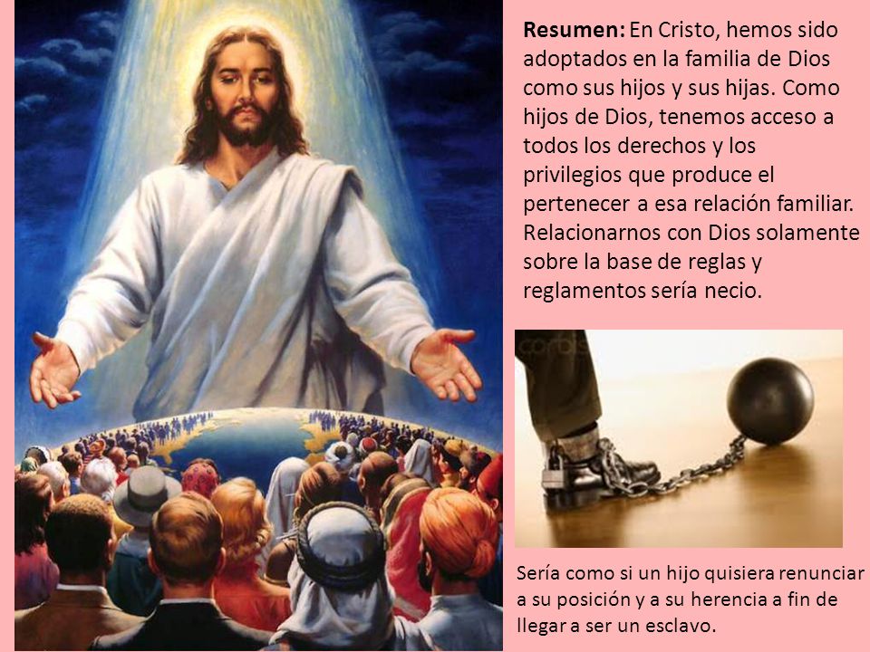 Resumen: En Cristo, hemos sido adoptados en la familia de Dios como sus hijos y sus hijas. Como hijos de Dios, tenemos acceso a todos los derechos y los privilegios que produce el pertenecer a esa relación familiar. Relacionarnos con Dios solamente sobre la base de reglas y reglamentos sería necio.