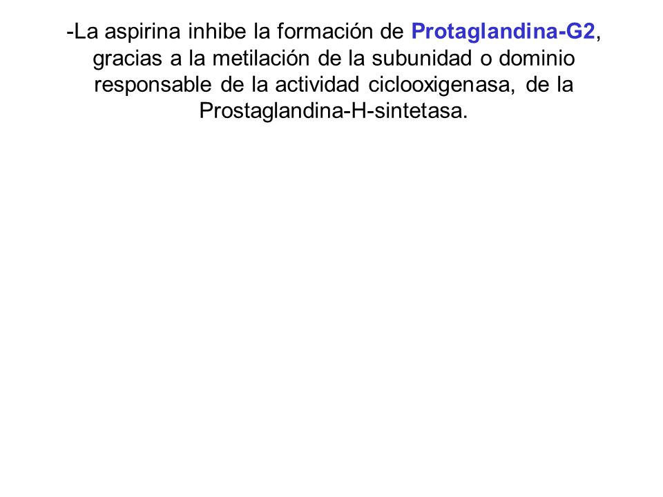 -La aspirina inhibe la formación de Protaglandina-G2, gracias a la metilación de la subunidad o dominio responsable de la actividad ciclooxigenasa, de la Prostaglandina-H-sintetasa.