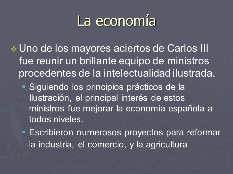 La economía Uno de los mayores aciertos de Carlos III fue reunir un brillante equipo de ministros procedentes de la intelectualidad ilustrada.