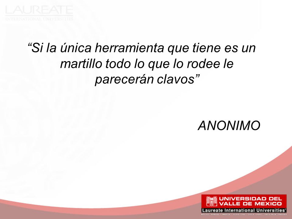 Si la única herramienta que tiene es un martillo todo lo que lo rodee le parecerán clavos