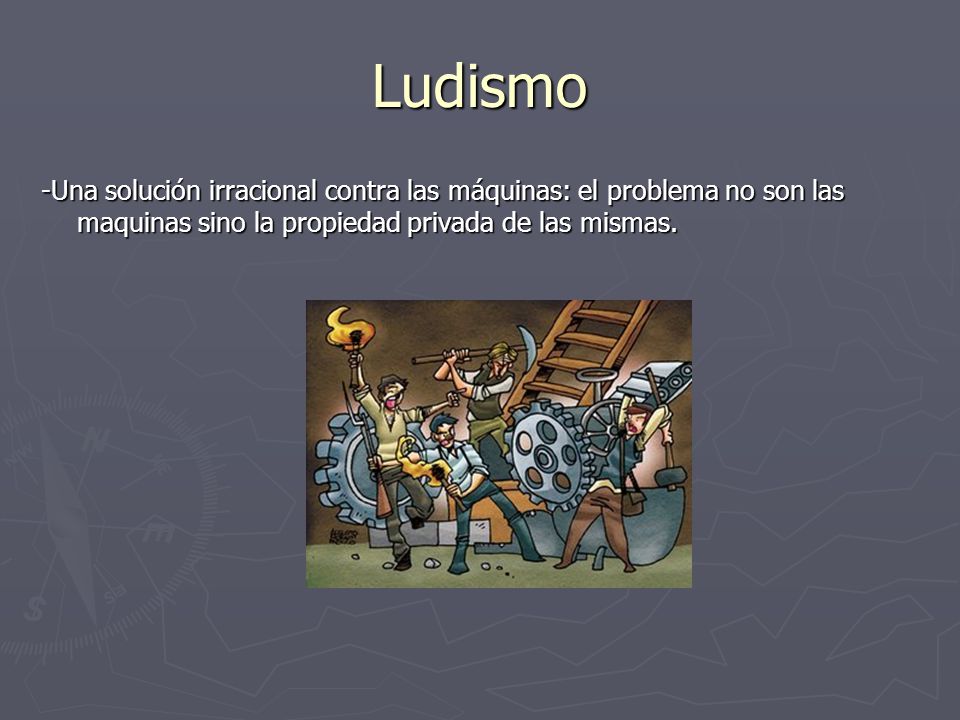 Ludismo -Una solución irracional contra las máquinas: el problema no son las maquinas sino la propiedad privada de las mismas.