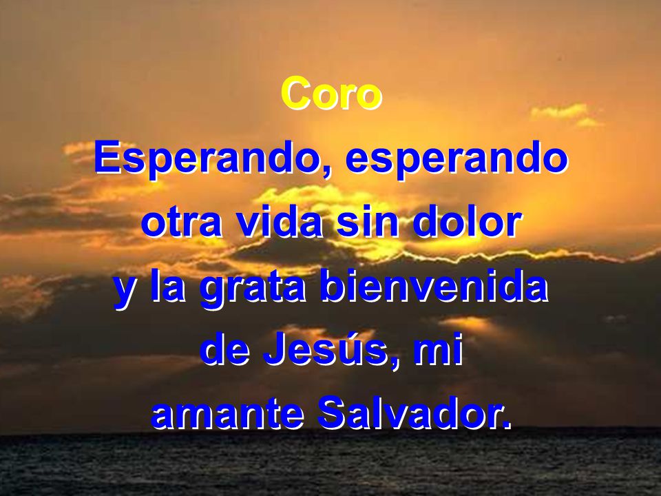 Coro Esperando, esperando otra vida sin dolor y la grata bienvenida de Jesús, mi amante Salvador.