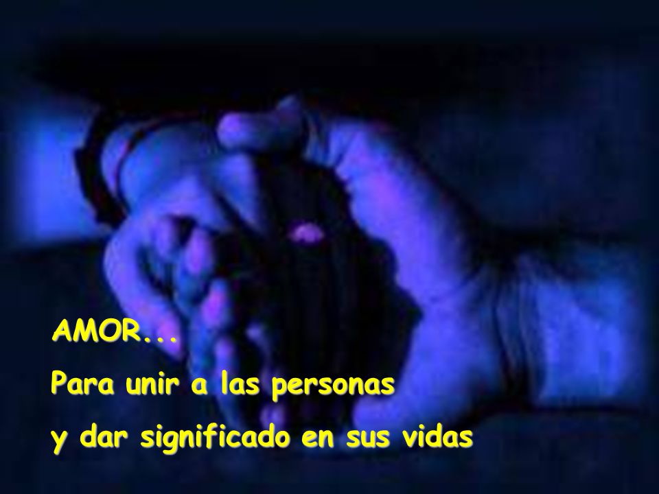 AMOR... Para unir a las personas y dar significado en sus vidas