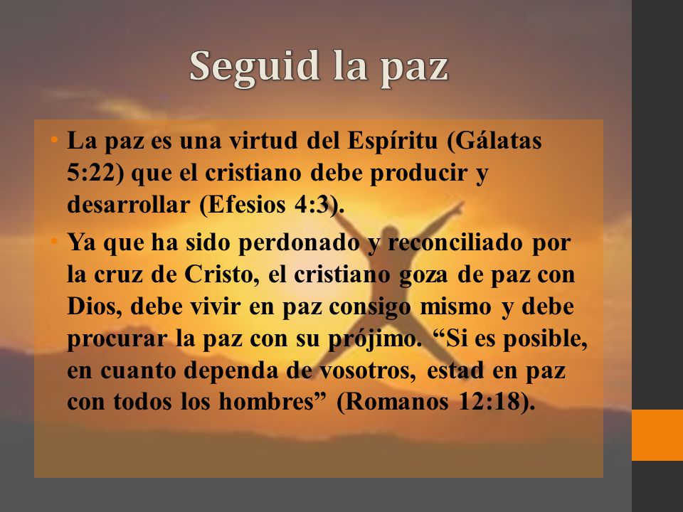 Seguid la paz La paz es una virtud del Espíritu (Gálatas 5:22) que el cristiano debe producir y desarrollar (Efesios 4:3).