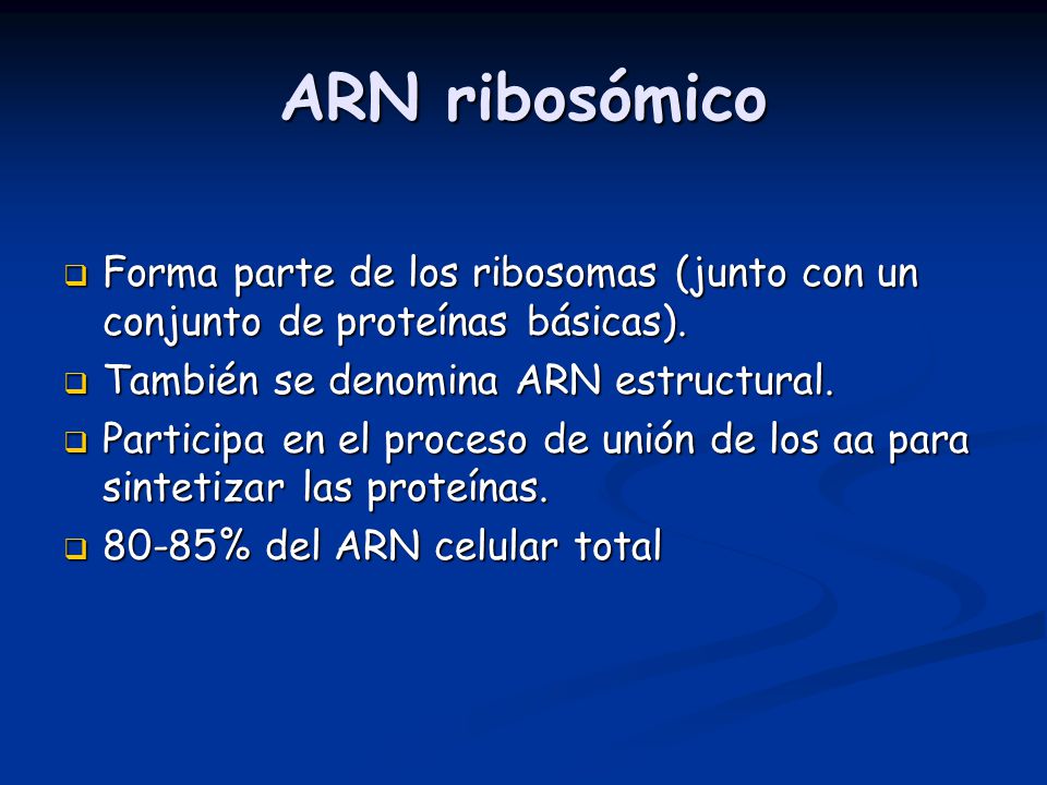 ARN ribosómico Forma parte de los ribosomas (junto con un conjunto de proteínas básicas). También se denomina ARN estructural.