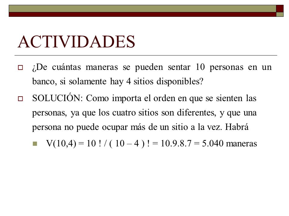 ACTIVIDADES ¿De cuántas maneras se pueden sentar 10 personas en un banco, si solamente hay 4 sitios disponibles