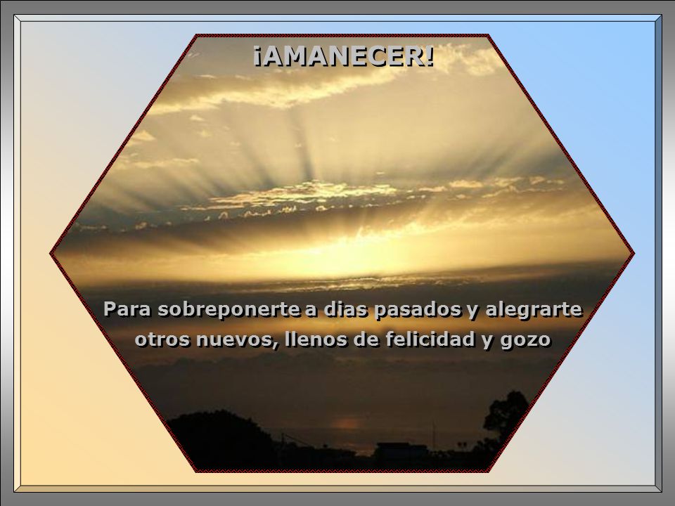 ¡AMANECER! Para sobreponerte a dias pasados y alegrarte otros nuevos, llenos de felicidad y gozo …