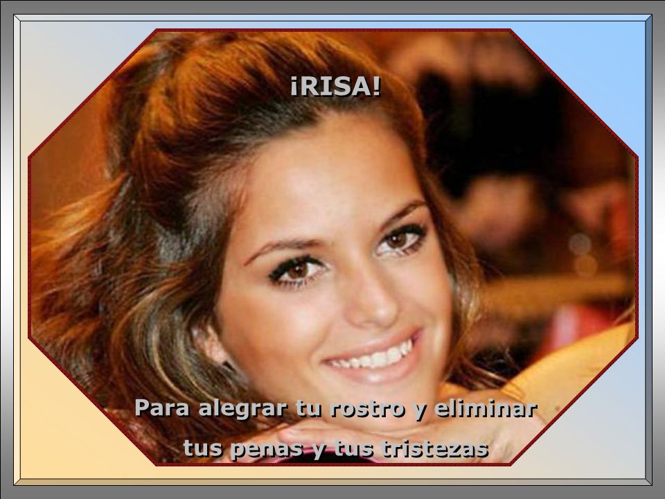 Para alegrar tu rostro y eliminar tus penas y tus tristezas