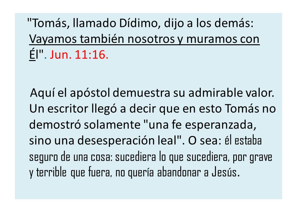 Tomás, llamado Dídimo, dijo a los demás: Vayamos también nosotros y muramos con Él .