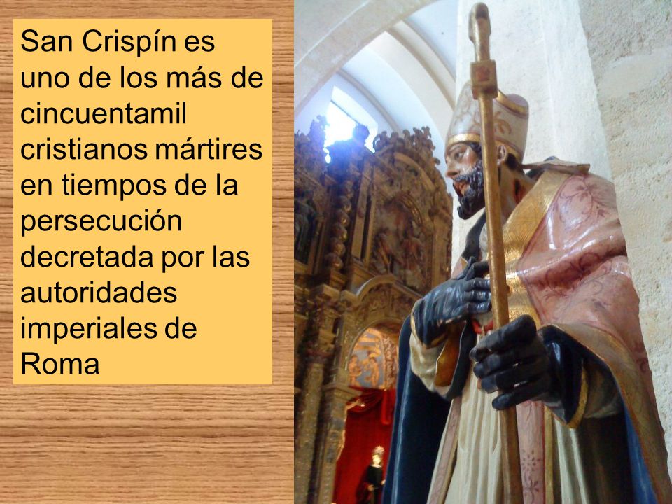San Crispín es uno de los más de cincuentamil cristianos mártires en tiempos de la persecución decretada por las autoridades imperiales de Roma