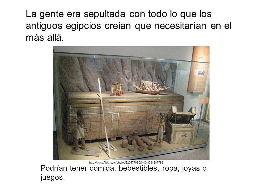 La gente era sepultada con todo lo que los antiguos egipcios creían que necesitarían en el más allá.