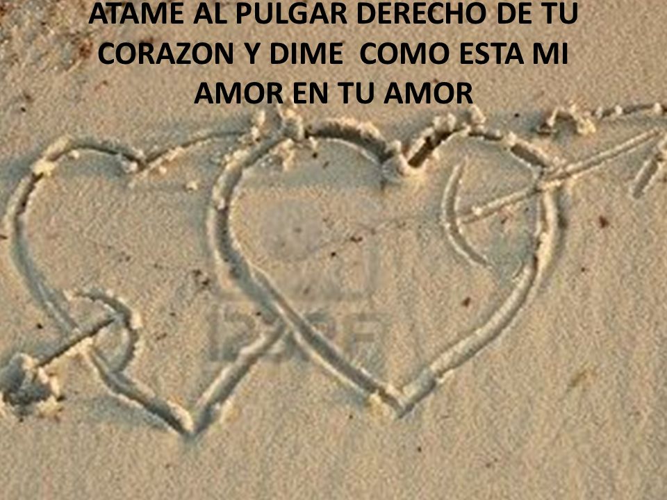 Atame al pulgar derecho de tu corazon y dime como esta mi amor en tu amor