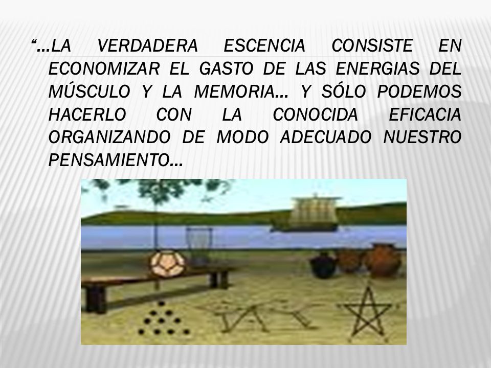 …LA VERDADERA ESCENCIA CONSISTE EN ECONOMIZAR EL GASTO DE LAS ENERGIAS DEL MÚSCULO Y LA MEMORIA… Y SÓLO PODEMOS HACERLO CON LA CONOCIDA EFICACIA ORGANIZANDO DE MODO ADECUADO NUESTRO PENSAMIENTO…