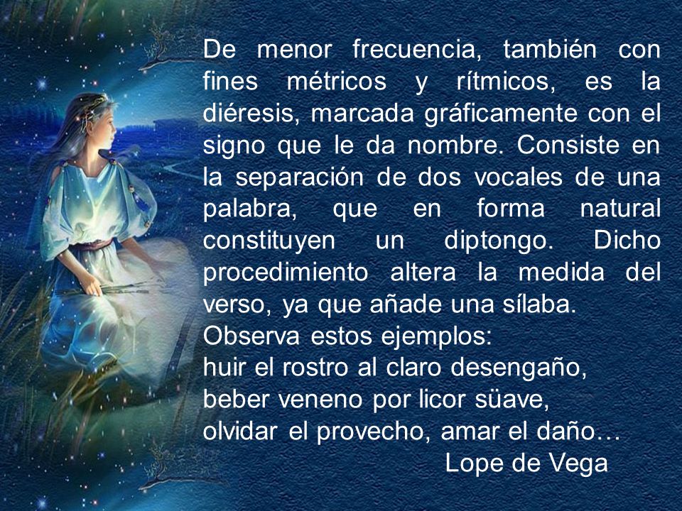 De menor frecuencia, también con fines métricos y rítmicos, es la diéresis, marcada gráficamente con el signo que le da nombre. Consiste en la separación de dos vocales de una palabra, que en forma natural constituyen un diptongo. Dicho procedimiento altera la medida del verso, ya que añade una sílaba.