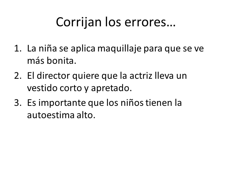 Corrijan los errores… La niña se aplica maquillaje para que se ve más bonita. El director quiere que la actriz lleva un vestido corto y apretado.