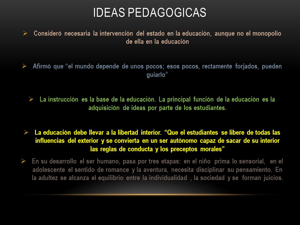 IDEAS PEDAGOGICAS Consideró necesaria la intervención del estado en la educación, aunque no el monopolio de ella en la educación.