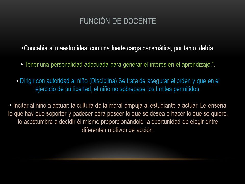 FUNCIÓN DE DOCENTE Concebía al maestro ideal con una fuerte carga carismática, por tanto, debía: