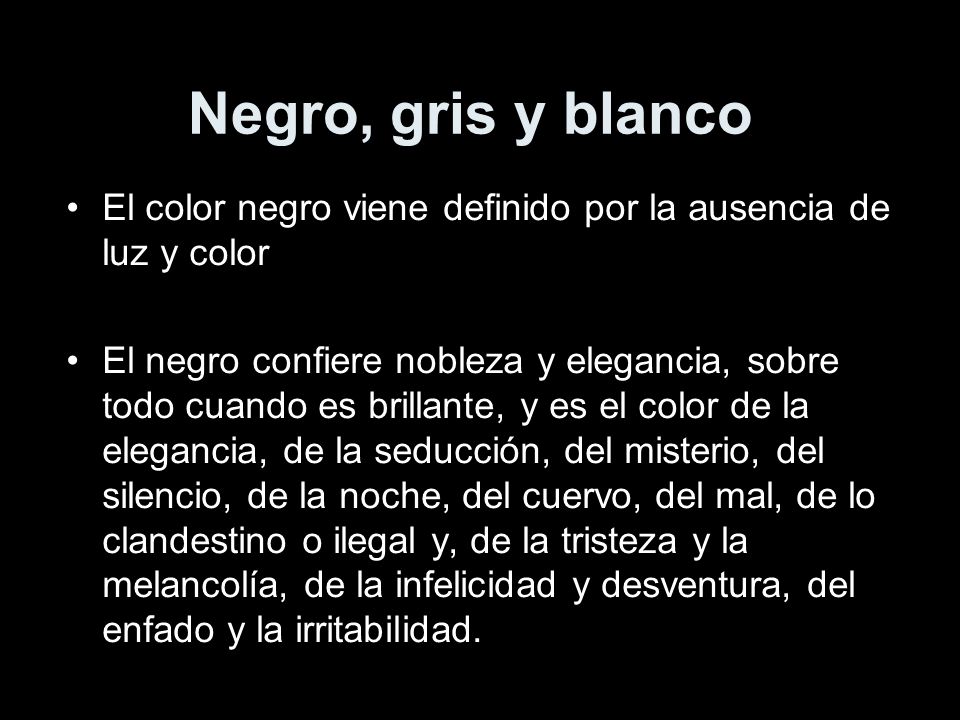 Negro, gris y blanco El color negro viene definido por la ausencia de luz y color.