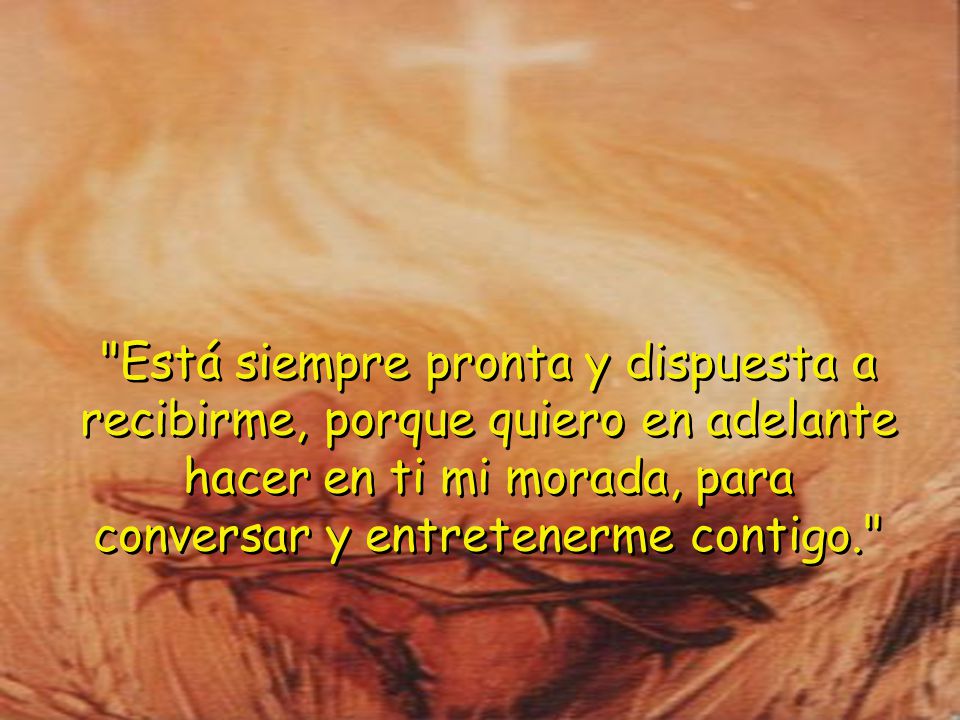 Está siempre pronta y dispuesta a recibirme, porque quiero en adelante hacer en ti mi morada, para conversar y entretenerme contigo.