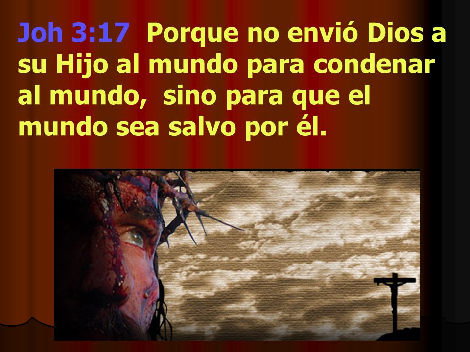 Joh 3:17 Porque no envió Dios a su Hijo al mundo para condenar al mundo, sino para que el mundo sea salvo por él.